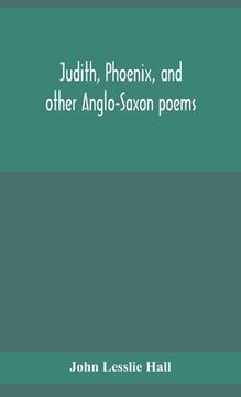 portada Judith, Phoenix, and other Anglo-Saxon poems; translated from the Grein-Wülker text (in English)