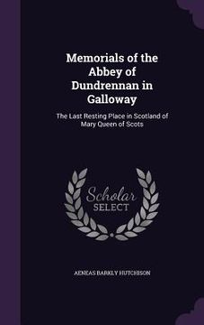 portada Memorials of the Abbey of Dundrennan in Galloway: The Last Resting Place in Scotland of Mary Queen of Scots (in English)