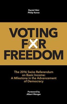portada Voting for Freedom: The 2016 Swiss Referendum on Basic Income: A Milestone in the Advancement of Democracy (en Inglés)