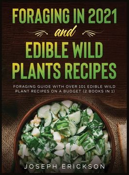 portada Foraging in 2021 AND Edible Wild Plants Recipes: Foraging Guide With Over 101 Edible Wild Plant Recipes On A Budget (2 Books In 1) (en Inglés)