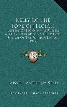portada kelly of the foreign legion: letters of legionnaire russell a. kelly, to is added a historical sketch of the foreign legion (1917) (in English)
