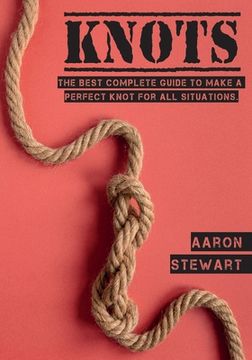 portada Knots: The Best Complete Guide to Make A Perfect Knot For All Situations (in English)