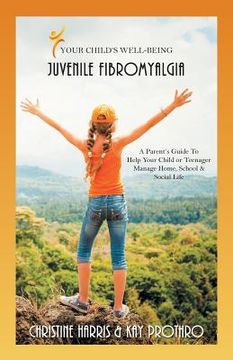 portada Your Child's Well-Being - Juvenile Fibromyalgia: A Parent's Guide To Help Your Child or Teenager Manage Home, School & Social Life