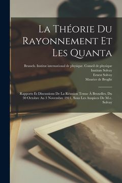 portada La Théorie Du Rayonnement Et Les Quanta: Rapports Et Discussions De La Réunion Tenue À Bruxelles, Du 30 Octobre Au 3 Novembre 1911, Sous Les Auspices (in French)