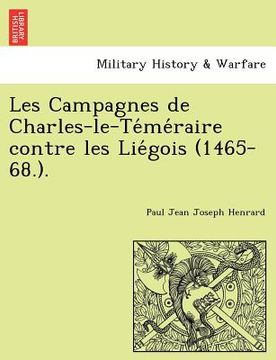 portada Les Campagnes de Charles-Le-Te Me Raire Contre Les Lie Gois (1465-68.). (en Francés)