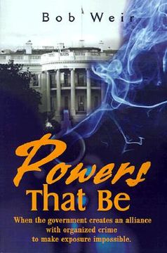 portada powers that be: when the government creates an alliance with organized crime to make exposure impossible (en Inglés)
