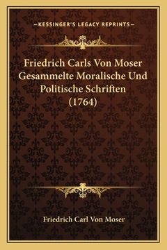 portada Friedrich Carls Von Moser Gesammelte Moralische Und Politische Schriften (1764) (en Alemán)