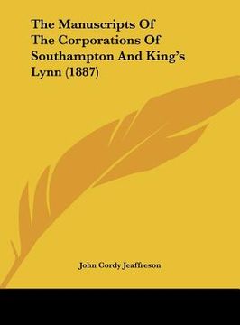 portada the manuscripts of the corporations of southampton and king's lynn (1887) (en Inglés)
