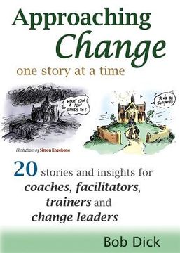 portada Approaching Change One Story at a Time: 20 Stories and Insights for Coaches, Facilitators, Trainers and Change Leaders (en Inglés)