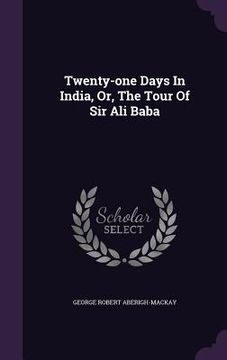 portada Twenty-one Days In India, Or, The Tour Of Sir Ali Baba (en Inglés)