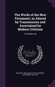 portada The Words of the New Testament, as Altered by Transmission and Ascertained by Modern Criticism: For Popular Use (en Inglés)