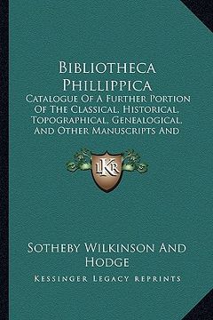 portada bibliotheca phillippica: catalogue of a further portion of the classical, historical, topographical, genealogical, and other manuscripts and au (in English)