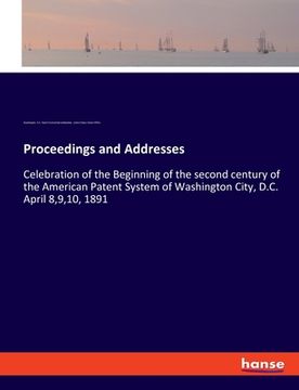 portada Proceedings and Addresses: Celebration of the Beginning of the second century of the American Patent System of Washington City, D.C. April 8,9,10