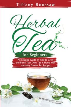 portada Herbal Tea for Beginners: An Essential Guide on How to Grow and Blend Your Own Tea at Home with Immunity Booster Tea Recipes (en Inglés)