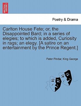 portada carlton house fete; or, the disappointed bard; in a series of elegies; to which is added, curiosity in rags; an elegy. [a satire on an entertainment b (in English)