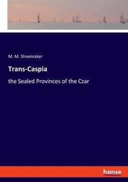 Trans-Caspia: the Sealed Provinces of the Czar