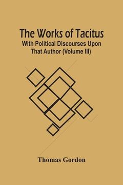 portada The Works Of Tacitus; With Political Discourses Upon That Author (Volume Iii) (in English)