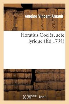 portada Horatius Coclès, Acte Lyrique, Représenté Pour La Première Fois Sur Le Théâtre National de l'Opéra: , Le Décadi 30 Pluviôse (en Francés)