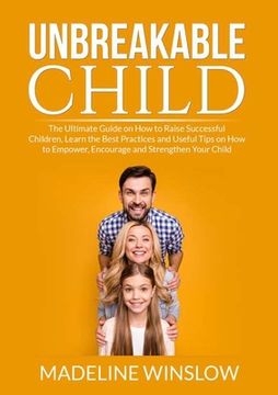 portada Unbreakable Child: The Ultimate Guide on How to Raise Successful Children, Learn the Best Practices and Useful Tips on How to Empower, En (en Inglés)
