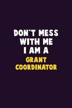 portada Don't Mess With Me, I Am A Grant Coordinator: 6X9 Career Pride 120 pages Writing Notebooks (en Inglés)