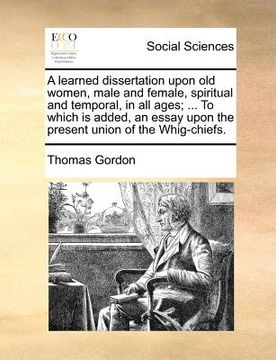 portada a learned dissertation upon old women, male and female, spiritual and temporal, in all ages; ... to which is added, an essay upon the present union (en Inglés)