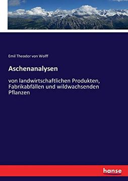 portada Aschenanalysen: Von Landwirtschaftlichen Produkten, Fabrikabfällen und Wildwachsenden Pflanzen (in German)