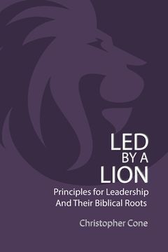 portada Led By a Lion: Principles for Leadership and Their Biblical Roots (en Inglés)