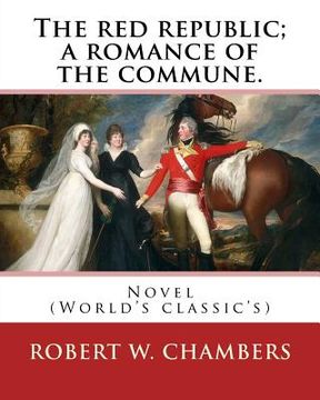 portada The red republic; a romance of the commune. By: Robert W. Chambers: Novel (World's classic's) (en Inglés)