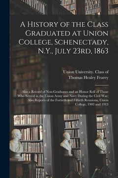 portada A History of the Class Graduated at Union College, Schenectady, N.Y., July 23rd, 1863; Also a Record of Non-graduates and an Honor Roll of Those Who S (en Inglés)
