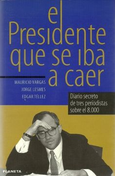portada El Presidente Que Se Iba A Caer: Diario Secreto De Tres Periodistas Sobre El 8,000 (primera Plana) (spanish Edition)