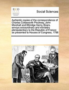 portada authentic copies of the correspondence of charles cotesworth pinckney, john marshall and elbridge gerry, esqrs. envoys extraordinary and ministers ple (in English)