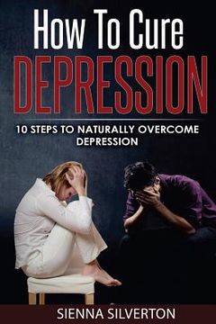 portada How to Cure Depression: 10 Steps To Naturally Cure Depression (in English)