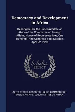 portada Democracy and Development in Africa: Hearing Before the Subcommittee on Africa of the Committee on Foreign Affairs, House of Representatives, One Hund (en Inglés)