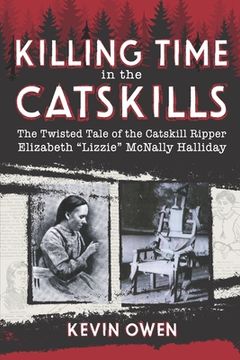 portada Killing Time in the Catskills: The twisted tale of the Catskill Ripper Elizabeth Lizzie McNally Halliday (en Inglés)