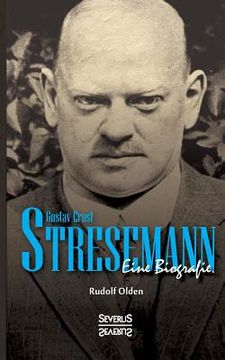 portada Gustav Ernst Stresemann. Eine Biographie.: Von der Jugend, über die Zeit der Weimarer Republik bis zu seinem Tod im Oktober 1929. 