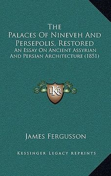 portada the palaces of nineveh and persepolis, restored: an essay on ancient assyrian and persian architecture (1851) (in English)