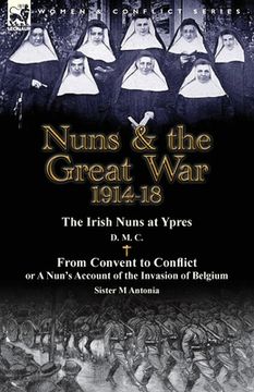 portada Nuns & the Great War 1914-18-The Irish Nuns at Ypres by D. M. C. & from Convent to Conflict or a Nun's Account of the Invasion of Belgium by Sister M (en Inglés)