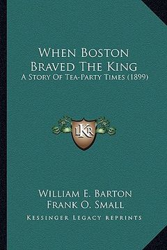 portada when boston braved the king: a story of tea-party times (1899) a story of tea-party times (1899) (en Inglés)