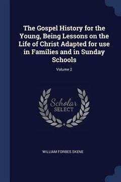 portada The Gospel History for the Young, Being Lessons on the Life of Christ Adapted for use in Families and in Sunday Schools; Volume 2 (en Inglés)