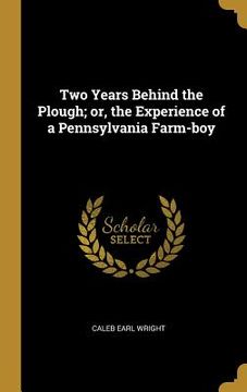 portada Two Years Behind the Plough; or, the Experience of a Pennsylvania Farm-boy (en Inglés)