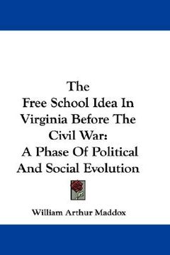 portada the free school idea in virginia before the civil war: a phase of political and social evolution (en Inglés)