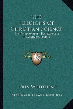 portada the illusions of christian science: its philosophy rationally examined (1907) (en Inglés)
