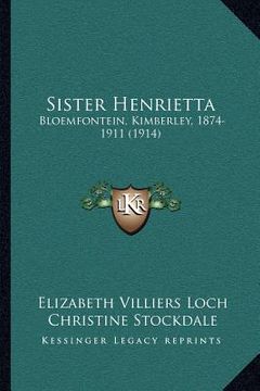 portada sister henrietta: bloemfontein, kimberley, 1874-1911 (1914) (en Inglés)