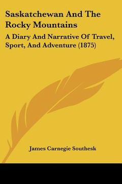 portada saskatchewan and the rocky mountains: a diary and narrative of travel, sport, and adventure (1875) (in English)