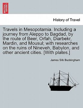 portada travels in mesopotamia. including a journey from aleppo to bagdad, by the route of beer, orfah, diarbekr, mardin, and mousul; with researches on the r