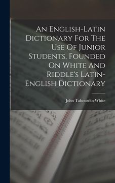 portada An English-latin Dictionary For The Use Of Junior Students, Founded On White And Riddle's Latin-english Dictionary (en Inglés)