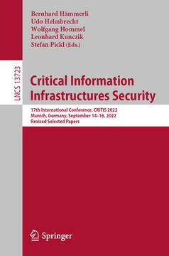 portada Critical Information Infrastructures Security: 17th International Conference, Critis 2022, Munich, Germany, September 14-16, 2022, Revised Selected Pa (en Inglés)