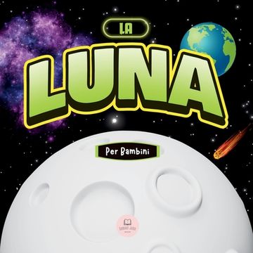 portada La Luna per Bambini: Libro per Imparare Nozioni di Base, Curiosità, Fasi Lunari e Altro Ancora!! (en Italiano)