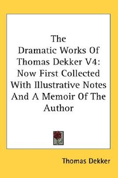 portada the dramatic works of thomas dekker v4: now first collected with illustrative notes and a memoir of the author (in English)