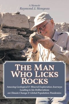 portada The man who Licks Rocks: A Memoir - his Amazing Geological & Mineral Journeys Leading to his Deliberations on Climate Change & Global Population-Pandemics 